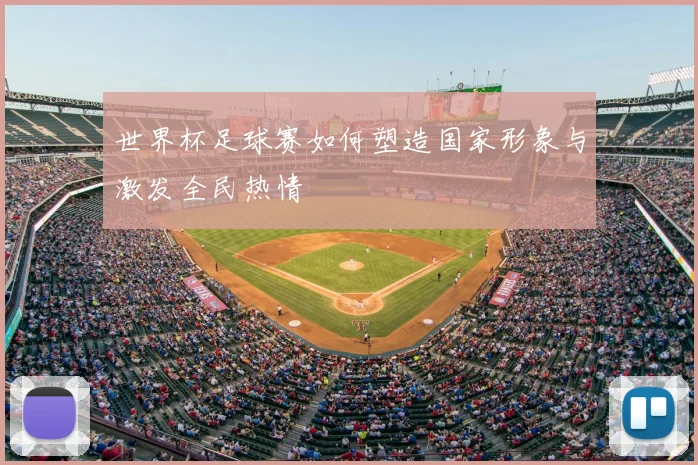 世界杯足球赛如何塑造国家形象与激发全民热情