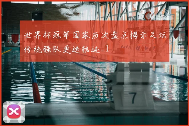 世界杯冠军国家历次盘点揭示足坛传统强队更迭轨迹_1