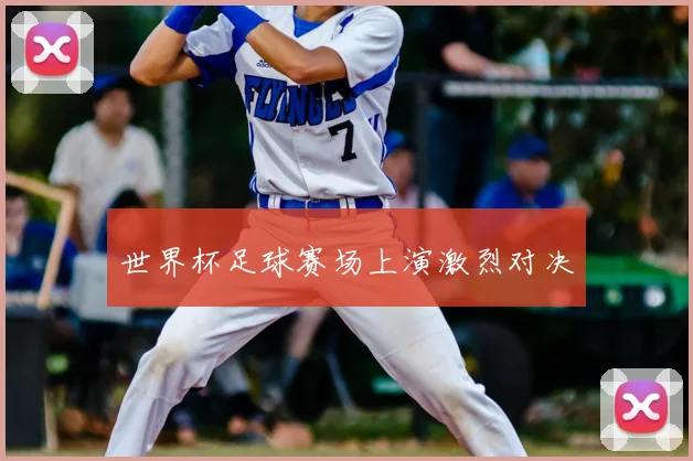 世界杯足球赛场上演激烈对决