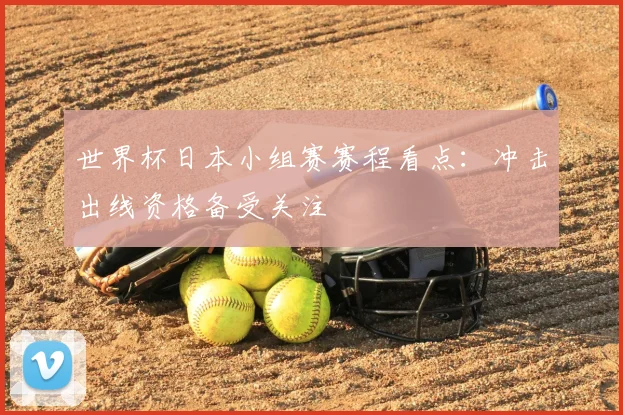 世界杯日本小组赛赛程看点:冲击出线资格备受关注