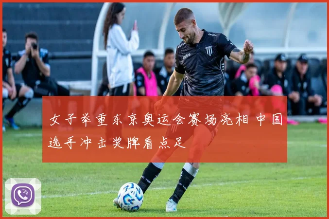 女子举重东京奥运会赛场亮相 中国选手冲击奖牌看点足