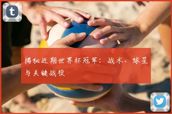 揭秘近期世界杯冠军:战术、球星与关键战役