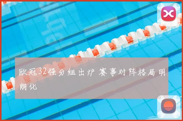 欧冠32强分组出炉 赛事对阵格局明朗化