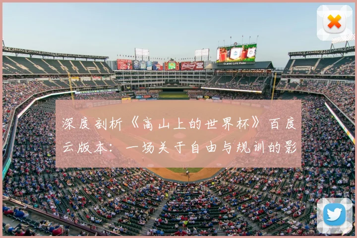 深度剖析《高山上的世界杯》百度云版本:一场关于自由与规训的影像实验