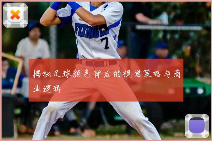 揭秘足球颜色背后的视觉策略与商业逻辑