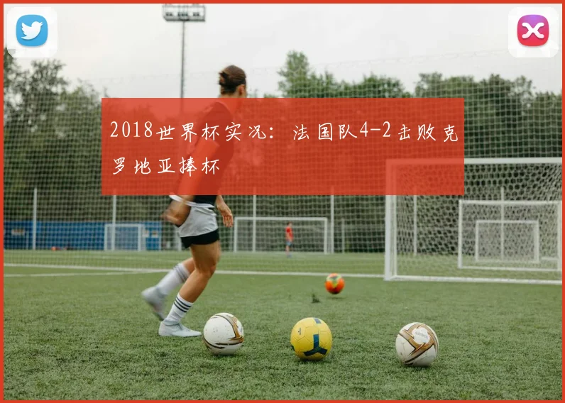 2018世界杯实况:法国队4-2击败克罗地亚捧杯