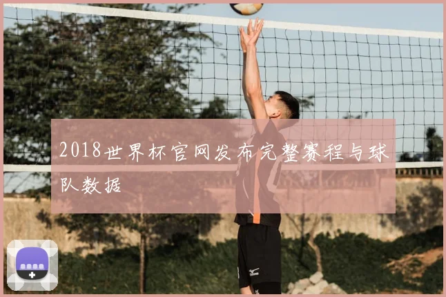 2018世界杯官网发布完整赛程与球队数据