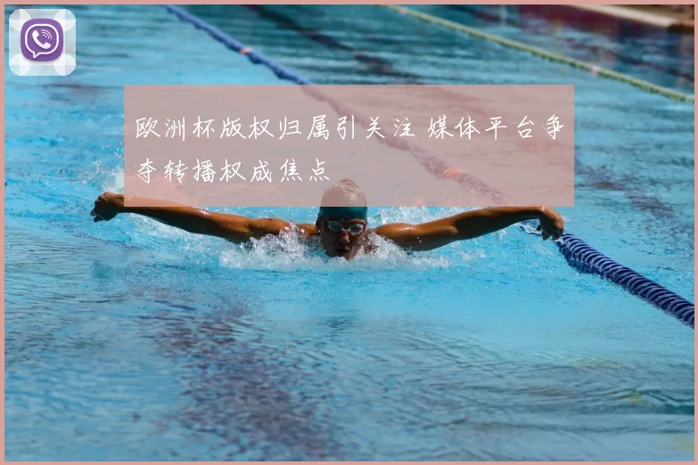 欧洲杯版权归属引关注 媒体平台争夺转播权成焦点