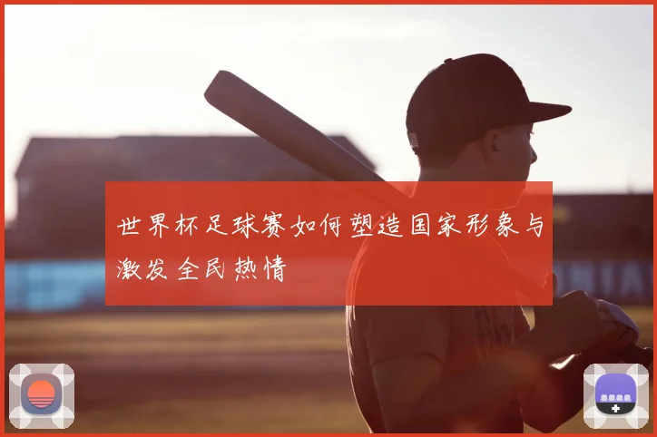 世界杯足球赛如何塑造国家形象与激发全民热情
