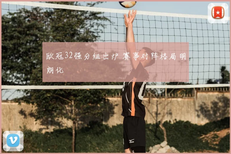 欧冠32强分组出炉 赛事对阵格局明朗化