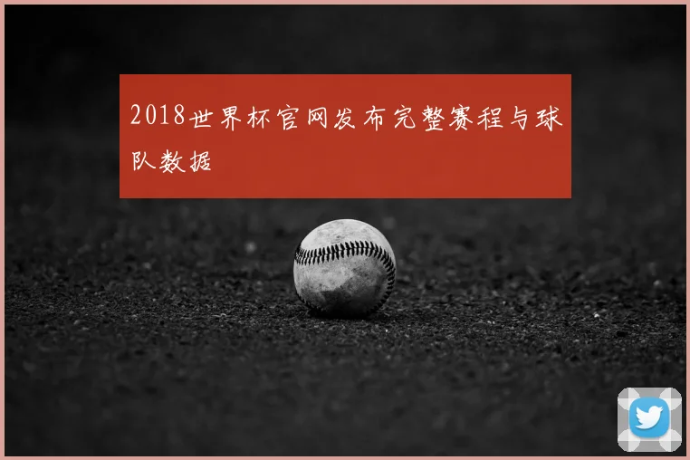 2018世界杯官网发布完整赛程与球队数据