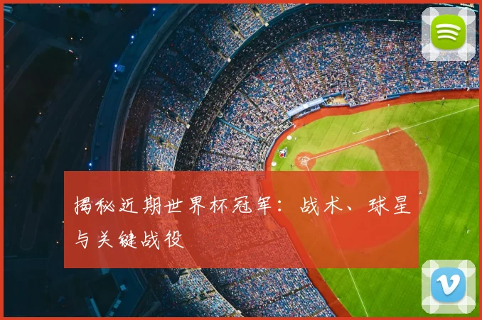 揭秘近期世界杯冠军:战术、球星与关键战役