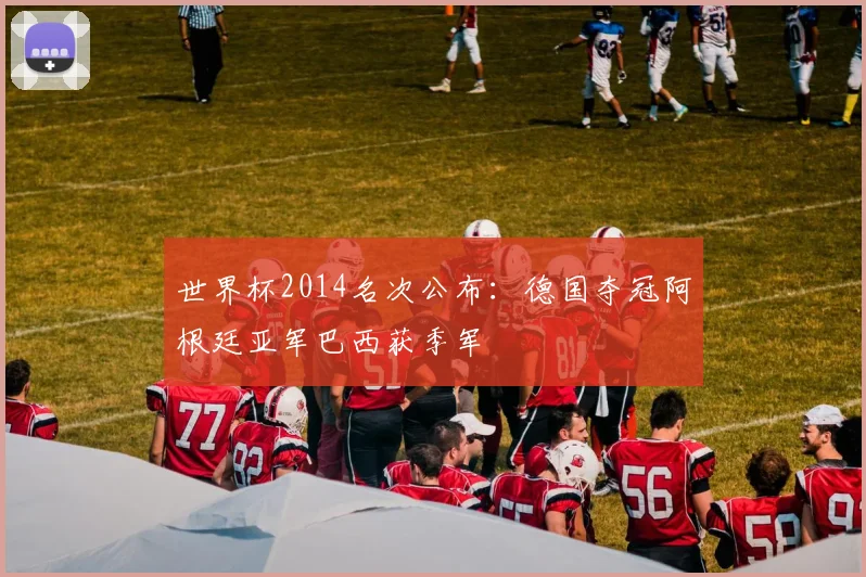 世界杯2014名次公布：德国夺冠阿根廷亚军巴西获季军