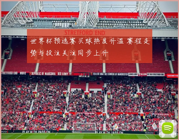 世界杯预选赛买球热度升温 赛程走势与投注关注同步上升