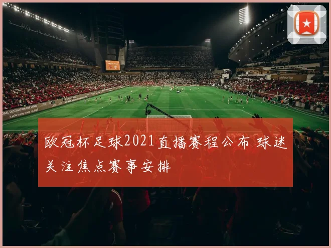 欧冠杯足球2021直播赛程公布 球迷关注焦点赛事安排