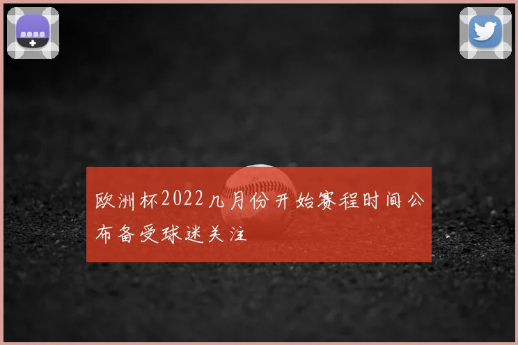 欧洲杯2022几月份开始赛程时间公布备受球迷关注