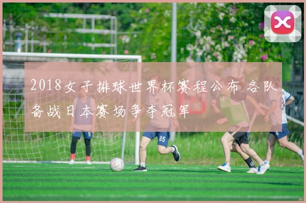 2018女子排球世界杯赛程公布 各队备战日本赛场争夺冠军
