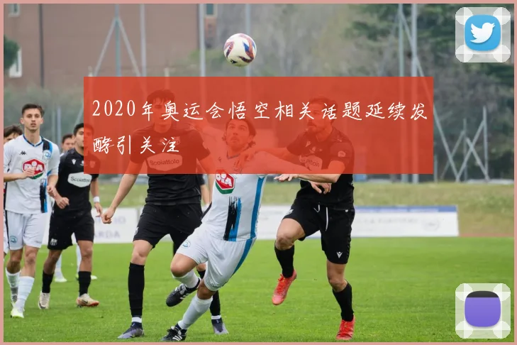 2020年奥运会悟空相关话题延续发酵引关注