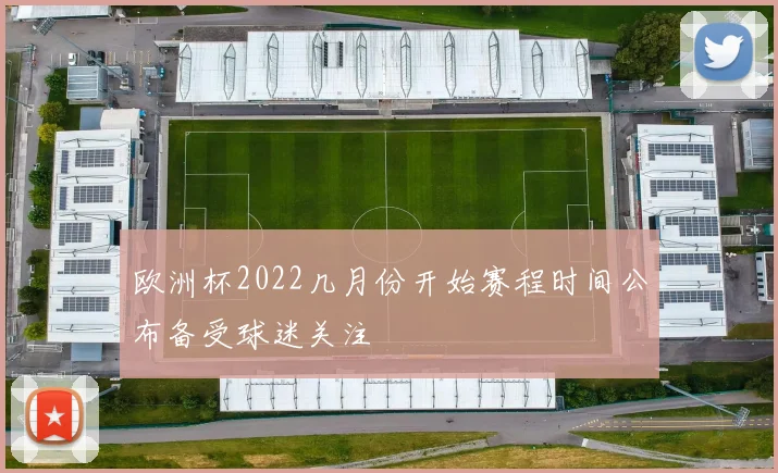 欧洲杯2022几月份开始赛程时间公布备受球迷关注
