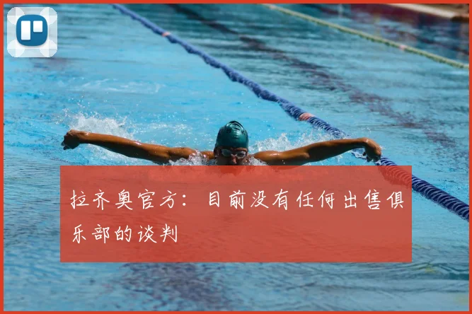 拉齐奥官方：目前没有任何出售俱乐部的谈判