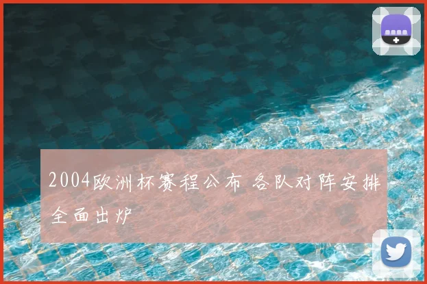 2004欧洲杯赛程公布 各队对阵安排全面出炉