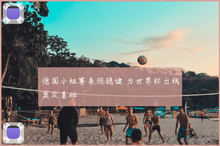 德国小组赛表现稳健 为世界杯出线奠定基础