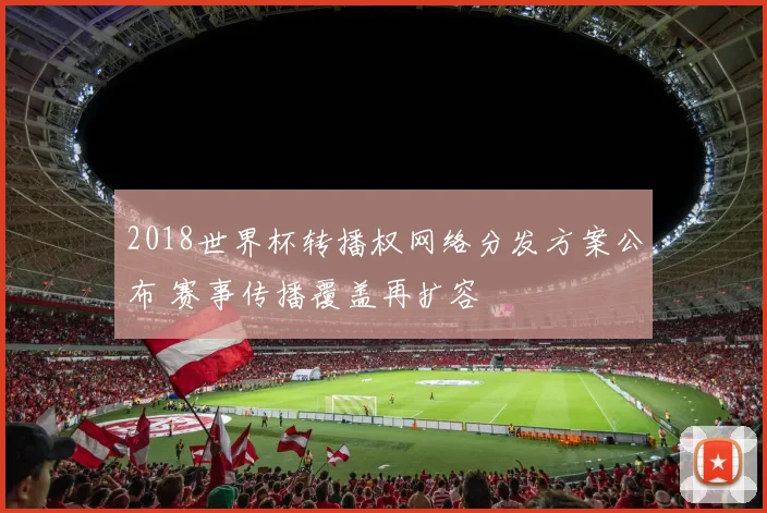 2018世界杯转播权网络分发方案公布 赛事传播覆盖再扩容