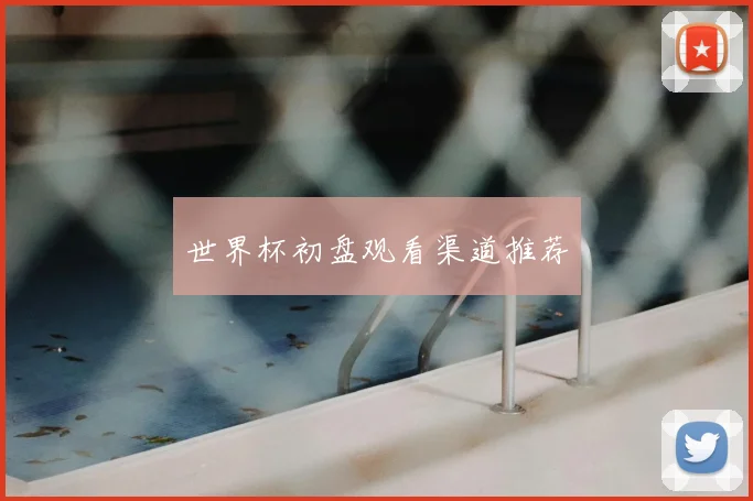 世界杯初盘观看渠道推荐