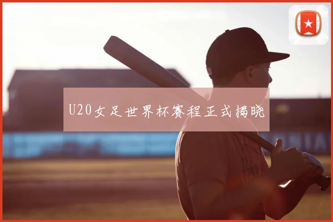 U20女足世界杯赛程正式揭晓