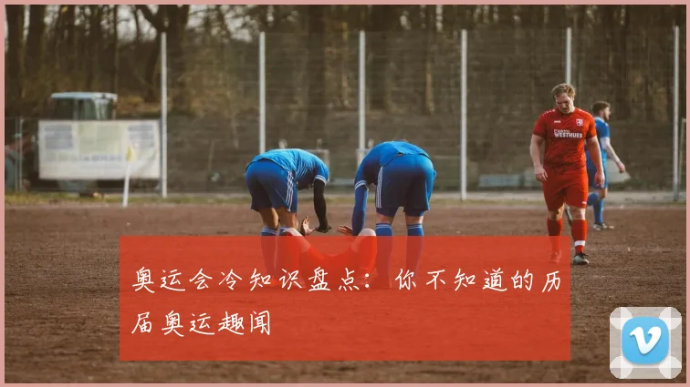 奥运会冷知识盘点:你不知道的历届奥运趣闻