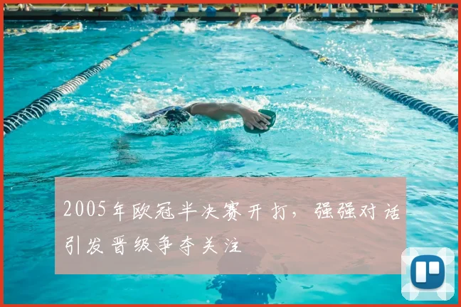 2005年欧冠半决赛开打，强强对话引发晋级争夺关注