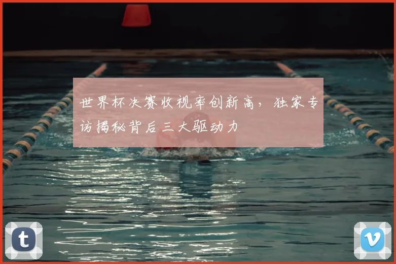 世界杯决赛收视率创新高，独家专访揭秘背后三大驱动力